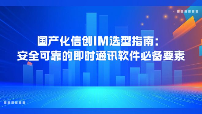 九游體育網(wǎng)站：國產(chǎn)化信創(chuàng)浪潮下IM選型與安全可靠即時通訊的要素指南